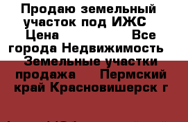 Продаю земельный  участок под ИЖС › Цена ­ 2 150 000 - Все города Недвижимость » Земельные участки продажа   . Пермский край,Красновишерск г.